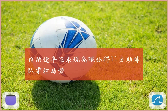 伦纳德半场表现亮眼独得11分助球队掌控局势