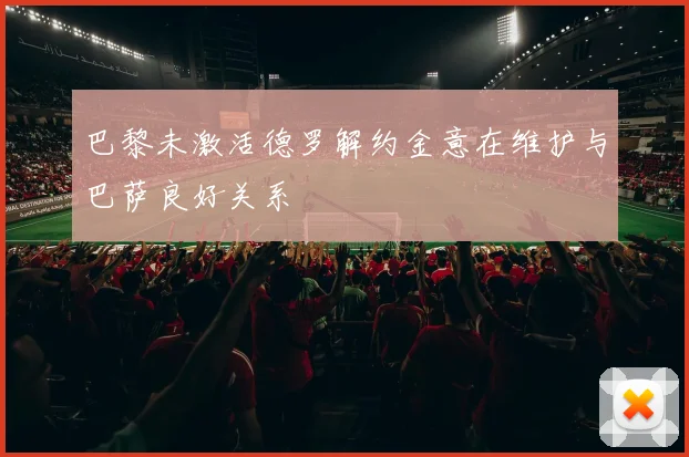 巴黎未激活德罗解约金意在维护与巴萨良好关系