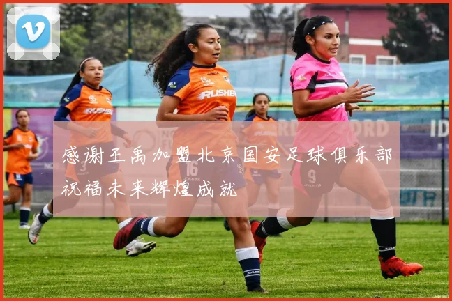 感谢王禹加盟北京国安足球俱乐部祝福未来辉煌成就