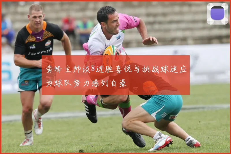 黄蜂主帅谈8连胜喜悦与挑战球迷应为球队努力感到自豪