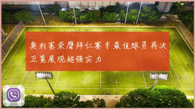 奥利塞荣膺拜仁赛季最佳球员再次卫冕展现超强实力