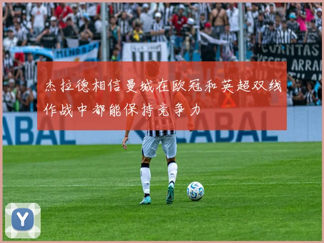 杰拉德相信曼城在欧冠和英超双线作战中都能保持竞争力