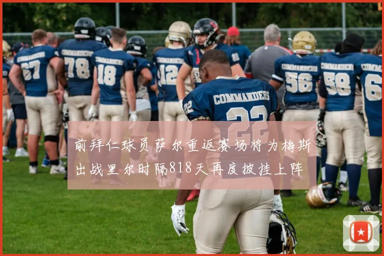 前拜仁球员萨尔重返赛场将为梅斯出战里尔时隔818天再度披挂上阵