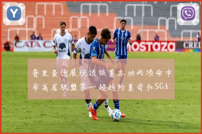 普里查德展现顶级基本功两项命中率高居联盟第一超越约基奇和SGA
