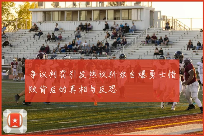 争议判罚引发热议科尔自爆勇士惜败背后的真相与反思
