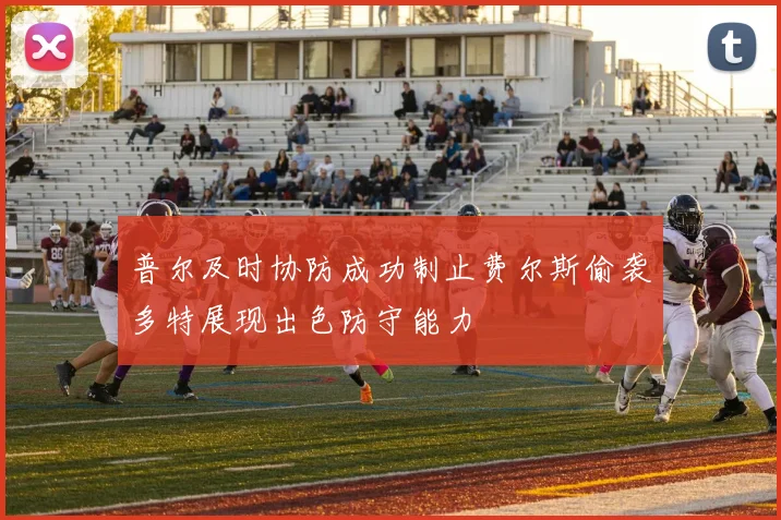 普尔及时协防成功制止费尔斯偷袭多特展现出色防守能力