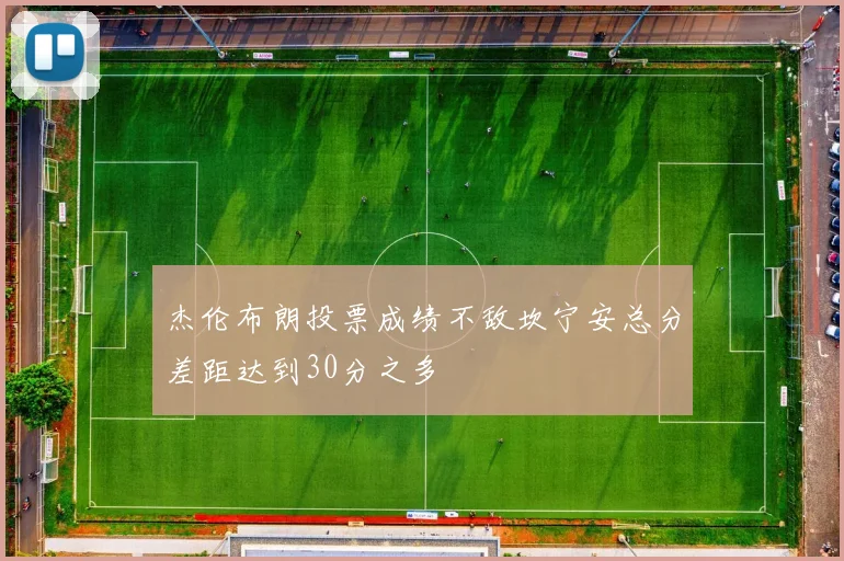 杰伦布朗投票成绩不敌坎宁安总分差距达到30分之多