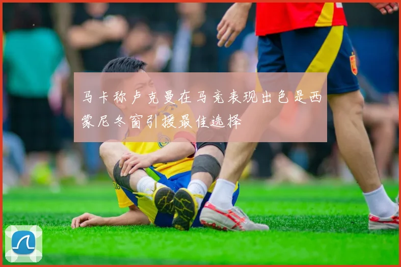 马卡称卢克曼在马竞表现出色是西蒙尼冬窗引援最佳选择