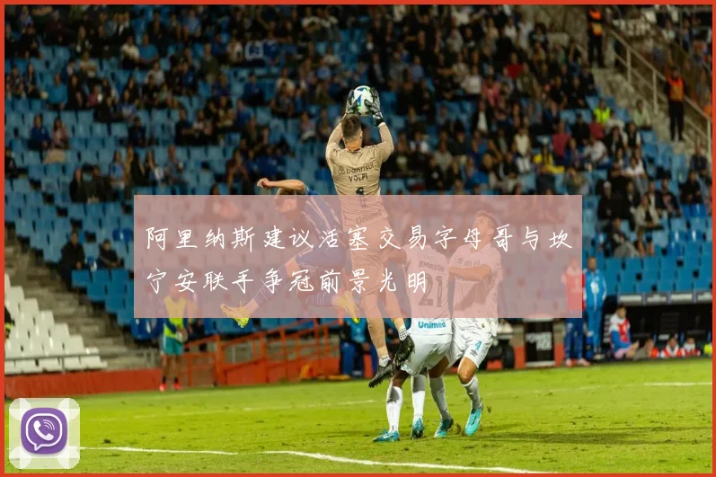 阿里纳斯建议活塞交易字母哥与坎宁安联手争冠前景光明